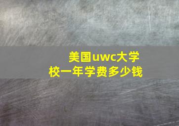 美国uwc大学校一年学费多少钱