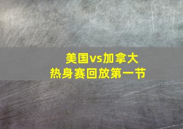 美国vs加拿大热身赛回放第一节