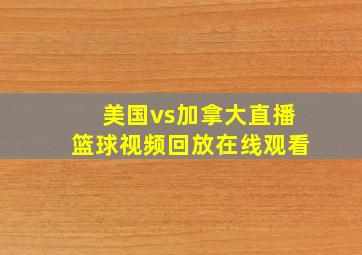 美国vs加拿大直播篮球视频回放在线观看