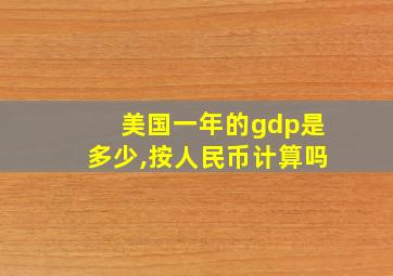 美国一年的gdp是多少,按人民币计算吗