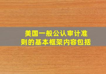 美国一般公认审计准则的基本框架内容包括