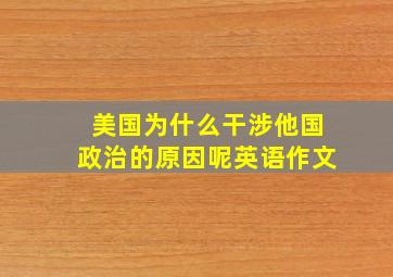 美国为什么干涉他国政治的原因呢英语作文