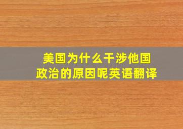 美国为什么干涉他国政治的原因呢英语翻译