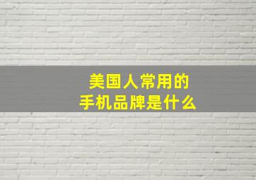 美国人常用的手机品牌是什么