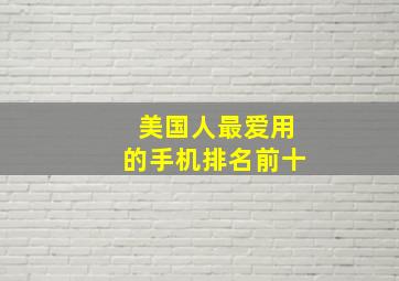 美国人最爱用的手机排名前十