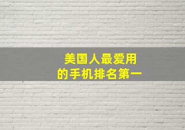 美国人最爱用的手机排名第一