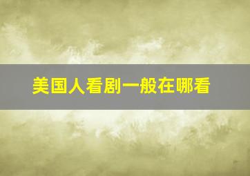 美国人看剧一般在哪看