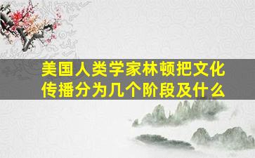 美国人类学家林顿把文化传播分为几个阶段及什么