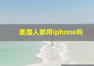 美国人都用iphone吗