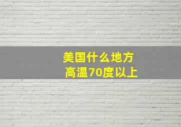 美国什么地方高温70度以上