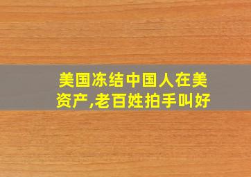 美国冻结中国人在美资产,老百姓拍手叫好