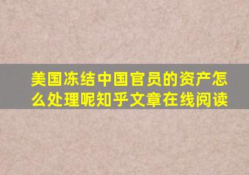 美国冻结中国官员的资产怎么处理呢知乎文章在线阅读