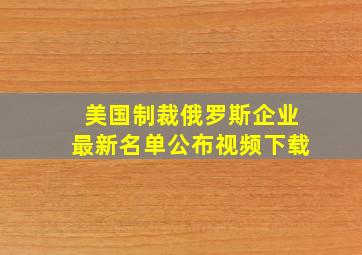 美国制裁俄罗斯企业最新名单公布视频下载