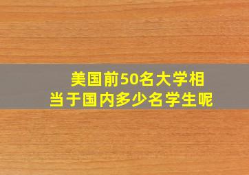 美国前50名大学相当于国内多少名学生呢