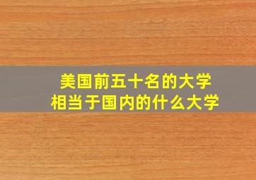 美国前五十名的大学相当于国内的什么大学