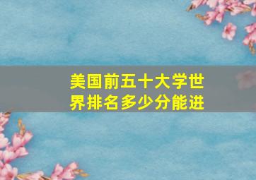 美国前五十大学世界排名多少分能进