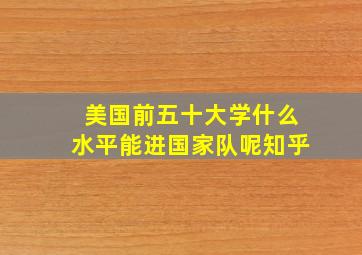 美国前五十大学什么水平能进国家队呢知乎