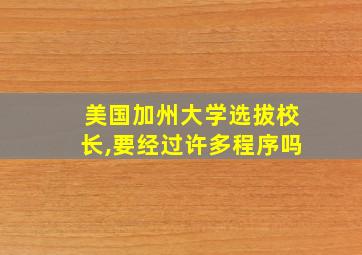 美国加州大学选拔校长,要经过许多程序吗