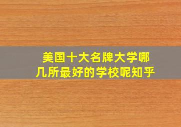 美国十大名牌大学哪几所最好的学校呢知乎