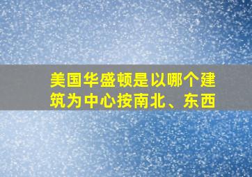 美国华盛顿是以哪个建筑为中心按南北、东西