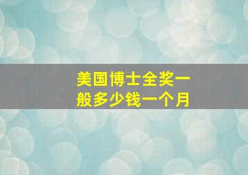 美国博士全奖一般多少钱一个月