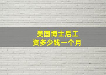 美国博士后工资多少钱一个月