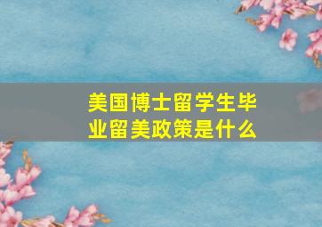 美国博士留学生毕业留美政策是什么