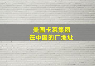 美国卡莱集团在中国的厂地址