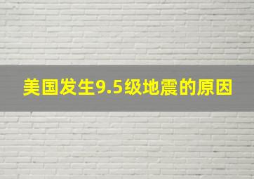 美国发生9.5级地震的原因