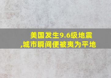 美国发生9.6级地震,城市瞬间便被夷为平地