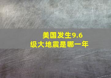 美国发生9.6级大地震是哪一年