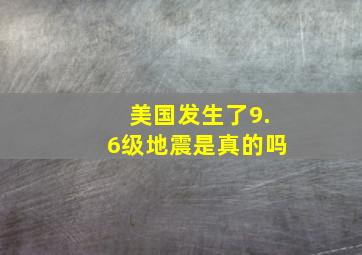 美国发生了9.6级地震是真的吗