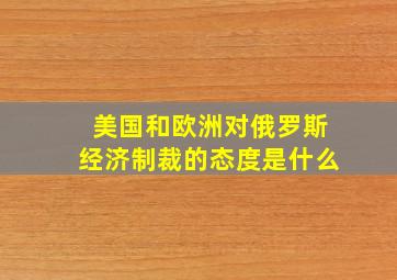 美国和欧洲对俄罗斯经济制裁的态度是什么