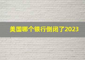 美国哪个银行倒闭了2023