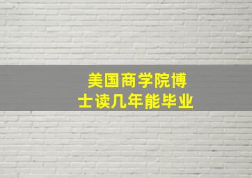 美国商学院博士读几年能毕业