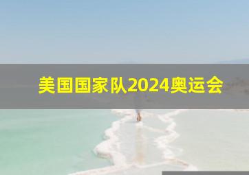 美国国家队2024奥运会