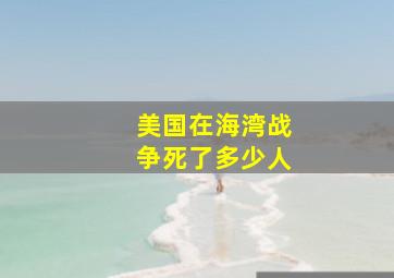 美国在海湾战争死了多少人