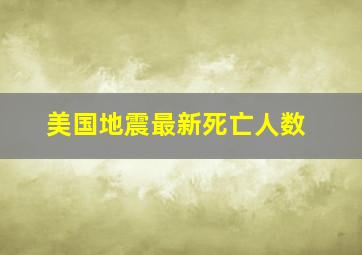 美国地震最新死亡人数