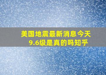 美国地震最新消息今天9.6级是真的吗知乎