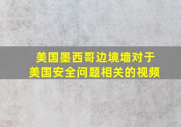 美国墨西哥边境墙对于美国安全问题相关的视频