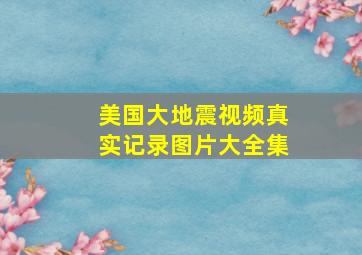 美国大地震视频真实记录图片大全集