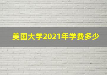 美国大学2021年学费多少