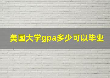 美国大学gpa多少可以毕业