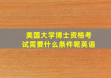 美国大学博士资格考试需要什么条件呢英语