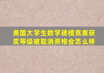 美国大学生数学建模竞赛获奖等级被取消资格会怎么样