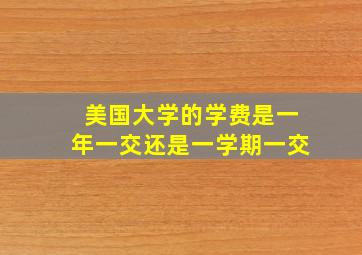 美国大学的学费是一年一交还是一学期一交