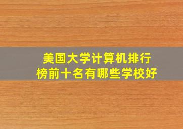 美国大学计算机排行榜前十名有哪些学校好