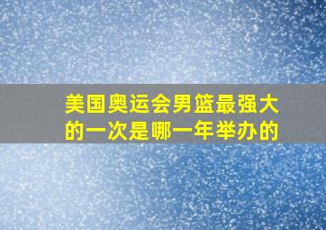 美国奥运会男篮最强大的一次是哪一年举办的