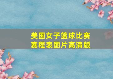 美国女子篮球比赛赛程表图片高清版