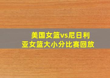 美国女篮vs尼日利亚女篮大小分比赛回放